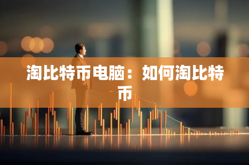 淘比特币电脑:如何淘比特币-第1张图片-智财锋资讯网 淘比特币电脑:如何淘比特币-第1张图片-智财锋资讯网