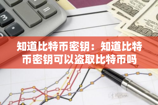 知道比特币密钥：知道比特币密钥可以盗取比特币吗-第1张图片-智财锋资讯网