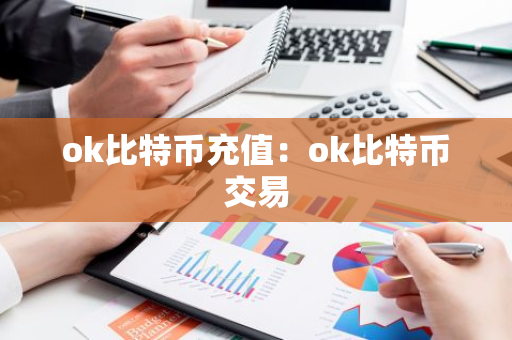 ok比特币充值：ok比特币交易-第1张图片-智财锋资讯网