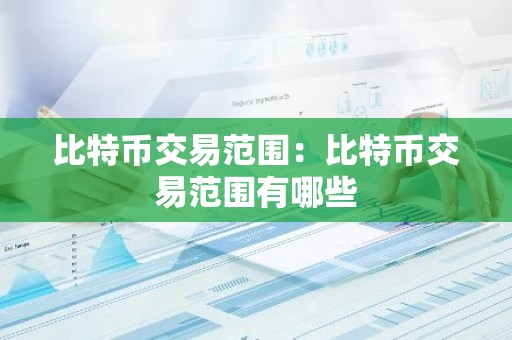 比特币交易范围：比特币交易范围有哪些-第1张图片-智财锋资讯网