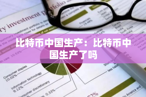 比特币中国生产：比特币中国生产了吗-第1张图片-智财锋资讯网