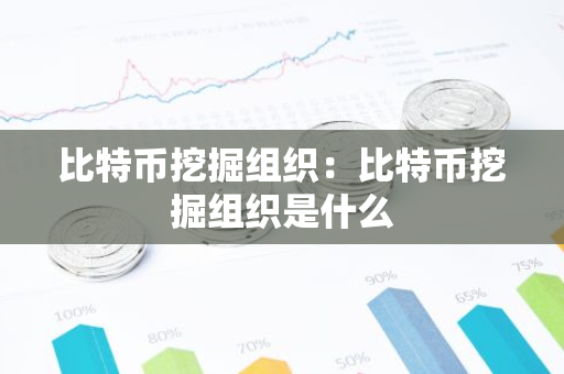 比特币挖掘组织：比特币挖掘组织是什么