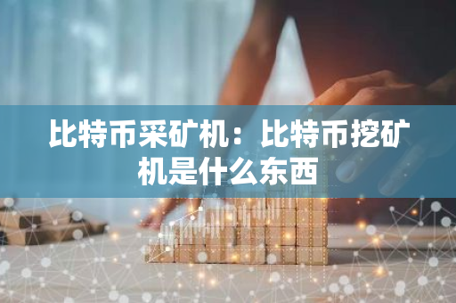比特币采矿机：比特币挖矿机是什么东西-第1张图片-智财锋资讯网