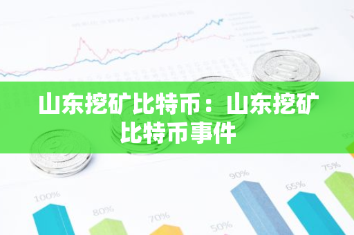 山东挖矿比特币：山东挖矿比特币事件-第1张图片-智财锋资讯网