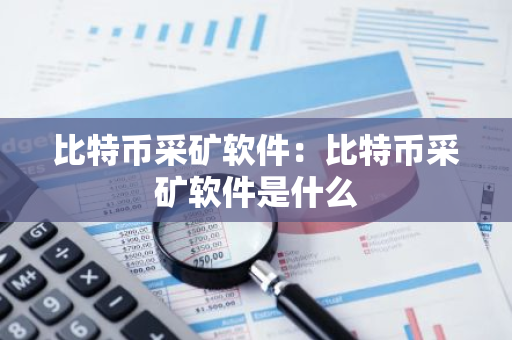 比特币采矿软件:比特币采矿软件是什么-第1张图片-智财锋资讯网 比特币采矿软件:比特币采矿软件是什么-第1张图片-智财锋资讯网