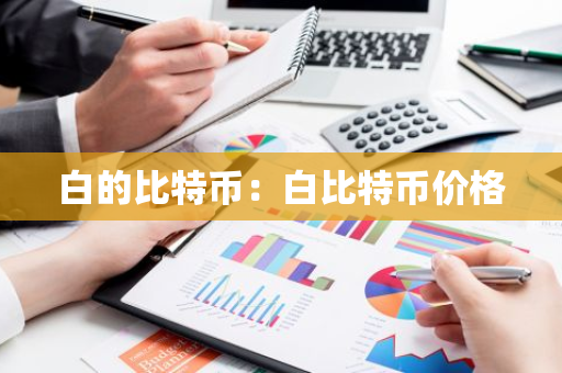 白的比特币：白比特币价格-第1张图片-智财锋资讯网