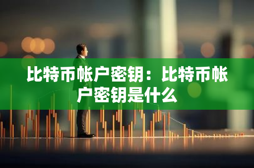 比特币帐户密钥：比特币帐户密钥是什么-第1张图片-智财锋资讯网