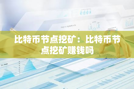 比特币节点挖矿：比特币节点挖矿赚钱吗