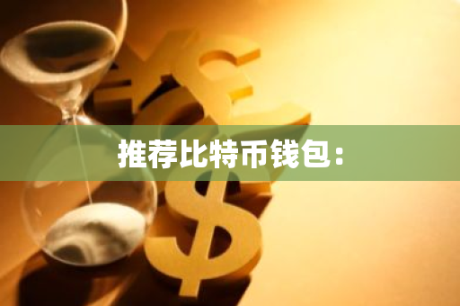 推荐比特币钱包:-第1张图片-智财锋资讯网 推荐比特币钱包:-第1张图片-智财锋资讯网