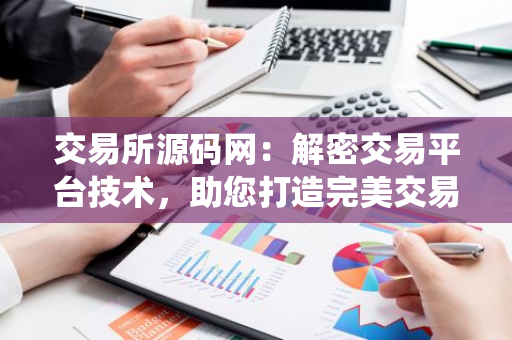 交易所源码网：解密交易平台技术，助您打造完美交易系统