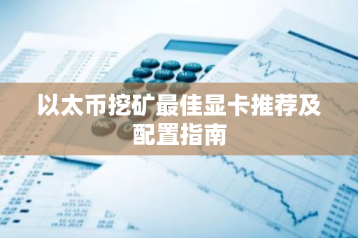 以太币挖矿最佳显卡推荐及配置指南-第1张图片-智财锋资讯网