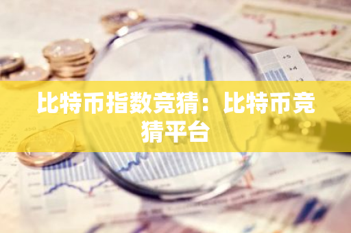 比特币指数竞猜：比特币竞猜平台-第1张图片-智财锋资讯网