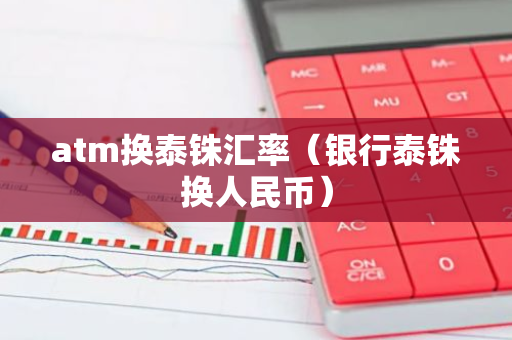 atm换泰铢汇率（银行泰铢换人民币）