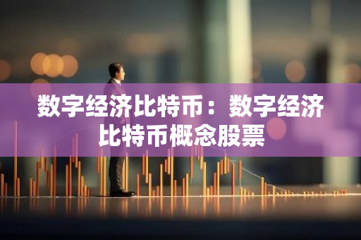 数字经济比特币：数字经济比特币概念股票-第1张图片-智财锋资讯网