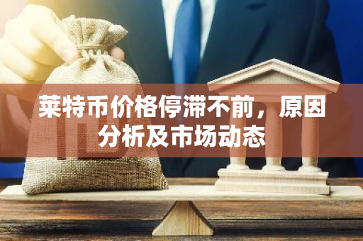 莱特币价格停滞不前,原因分析及市场动态-第1张图片-智财锋资讯网 莱特币价格停滞不前,原因分析及市场动态-第1张图片-智财锋资讯网