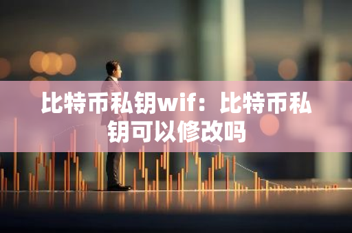 比特币私钥wif：比特币私钥可以修改吗-第1张图片-智财锋资讯网