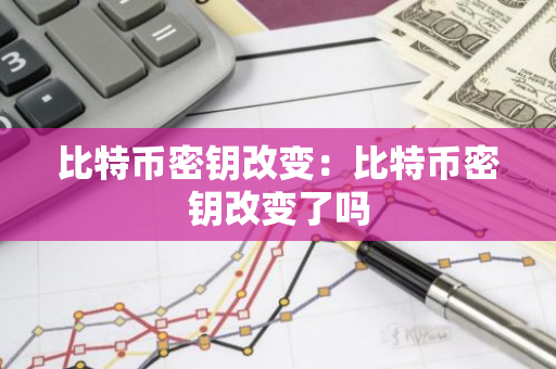 比特币密钥改变：比特币密钥改变了吗-第1张图片-智财锋资讯网