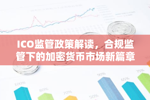 ICO监管政策解读，合规监管下的加密货币市场新篇章-第1张图片-智财锋资讯网