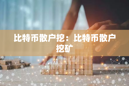 比特币散户挖：比特币散户挖矿-第1张图片-智财锋资讯网