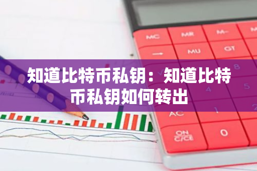 知道比特币私钥：知道比特币私钥如何转出