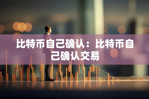 比特币自己确认：比特币自己确认交易-第1张图片-智财锋资讯网