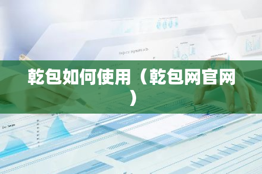 乾包如何使用（乾包网官网）-第1张图片-智财锋资讯网
