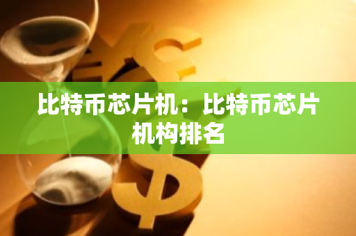比特币芯片机：比特币芯片机构排名