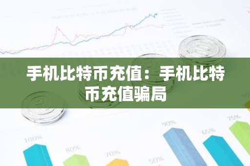 手机比特币充值：手机比特币充值骗局