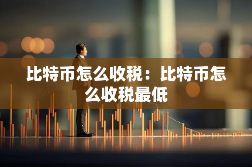 比特币怎么收税:比特币怎么收税最低-第1张图片-智财锋资讯网 比特币怎么收税:比特币怎么收税最低-第1张图片-智财锋资讯网