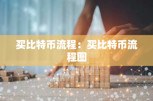 买比特币流程：买比特币流程图-第1张图片-智财锋资讯网