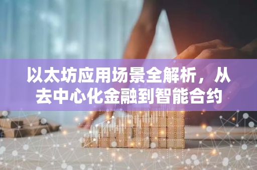 以太坊应用场景全解析，从去中心化金融到智能合约-第1张图片-智财锋资讯网