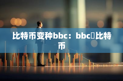 比特币变种bbc:bbc犇比特币-第1张图片-智财锋资讯网 比特币变种bbc:bbc犇比特币-第1张图片-智财锋资讯网