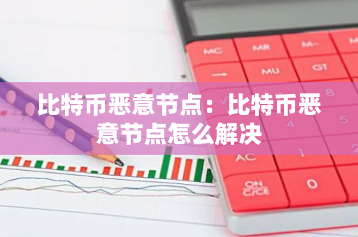 比特币恶意节点:比特币恶意节点怎么解决-第1张图片-智财锋资讯网 比特币恶意节点:比特币恶意节点怎么解决-第1张图片-智财锋资讯网