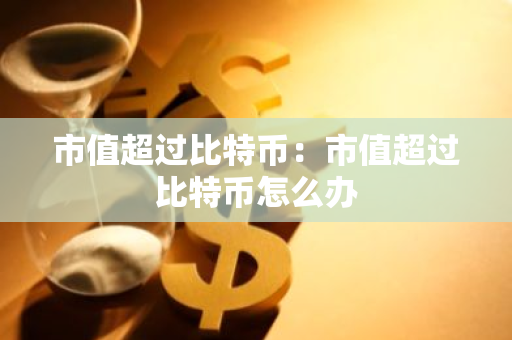 市值超过比特币：市值超过比特币怎么办
