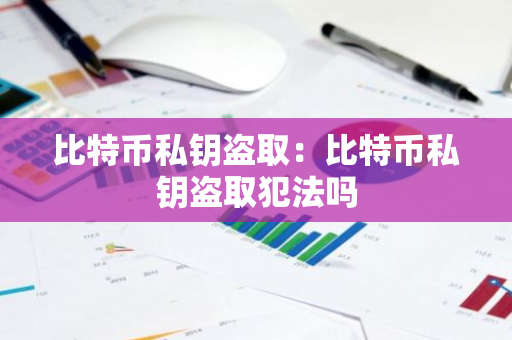 比特币私钥盗取：比特币私钥盗取犯法吗