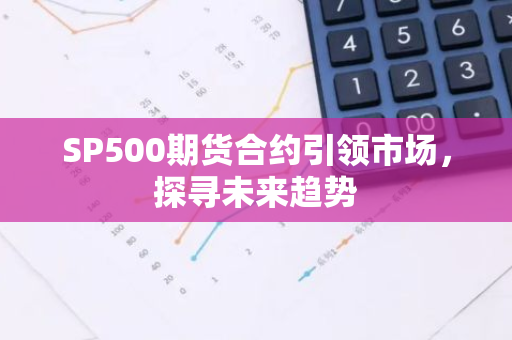 SP500期货合约引领市场，探寻未来趋势