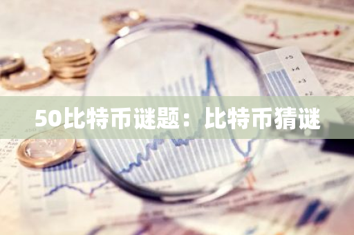50比特币谜题：比特币猜谜-第1张图片-智财锋资讯网