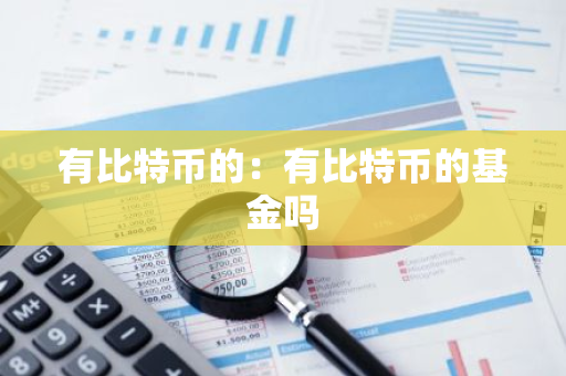 有比特币的:有比特币的基金吗-第1张图片-智财锋资讯网 有比特币的:有比特币的基金吗-第1张图片-智财锋资讯网
