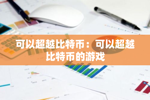 可以超越比特币：可以超越比特币的游戏-第1张图片-智财锋资讯网