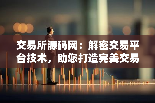 交易所源码网：解密交易平台技术，助您打造完美交易系统