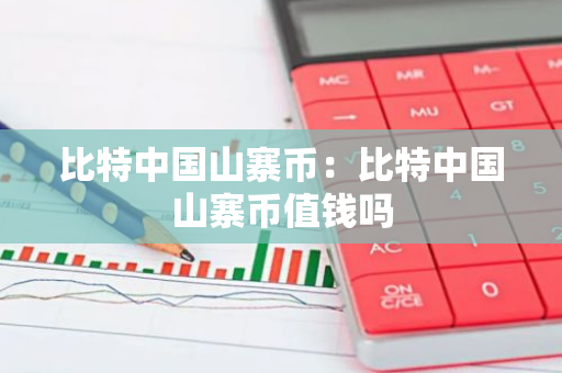 比特中国山寨币：比特中国山寨币值钱吗