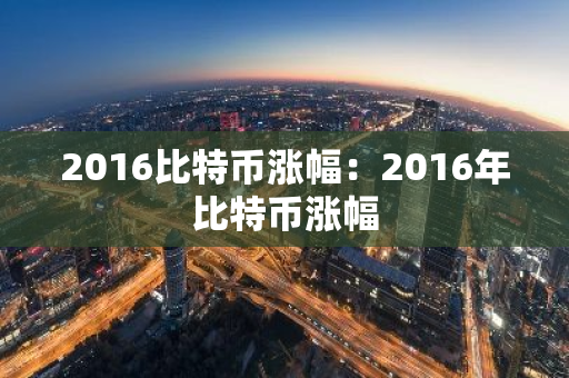 2016比特币涨幅：2016年比特币涨幅