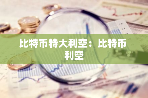 比特币特大利空：比特币 利空