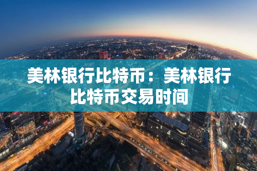 美林银行比特币：美林银行比特币交易时间-第1张图片-智财锋资讯网