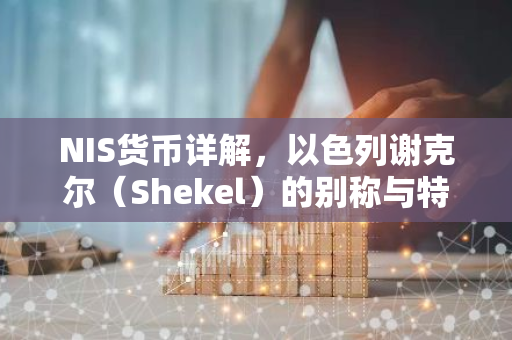 NIS货币详解，以色列谢克尔（Shekel）的别称与特点-第1张图片-智财锋资讯网