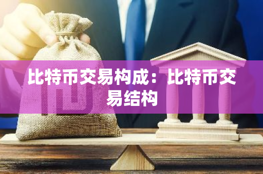 比特币交易构成：比特币交易结构-第1张图片-智财锋资讯网