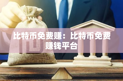 比特币免费赚：比特币免费赚钱平台