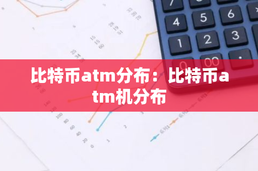 比特币atm分布：比特币atm机分布-第1张图片-智财锋资讯网
