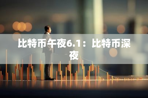 比特币午夜6.1:比特币深夜-第1张图片-智财锋资讯网 比特币午夜6.1:比特币深夜-第1张图片-智财锋资讯网