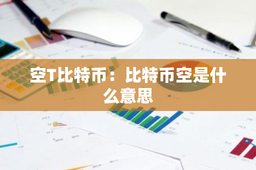 空T比特币:比特币空是什么意思-第1张图片-智财锋资讯网 空T比特币:比特币空是什么意思-第1张图片-智财锋资讯网